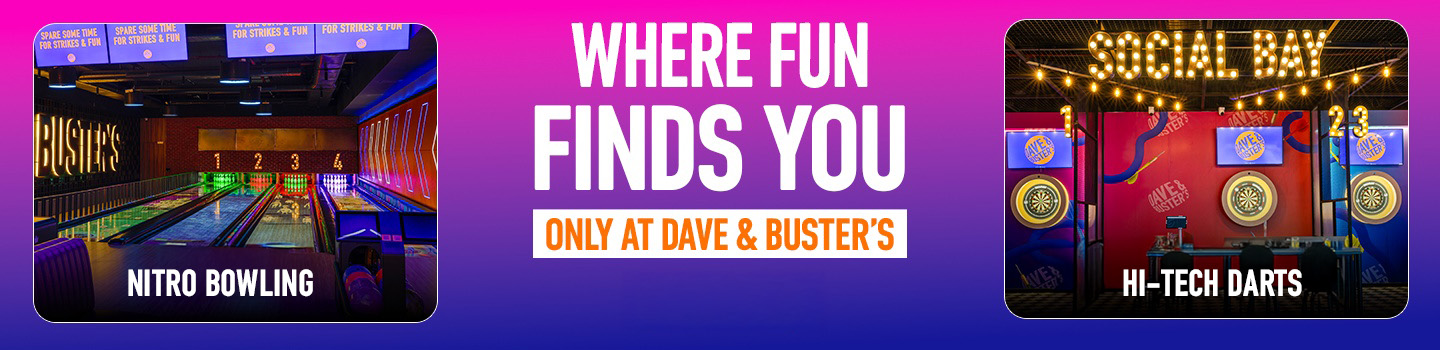 Where Fun Finds You-Only at Dave & Buster's