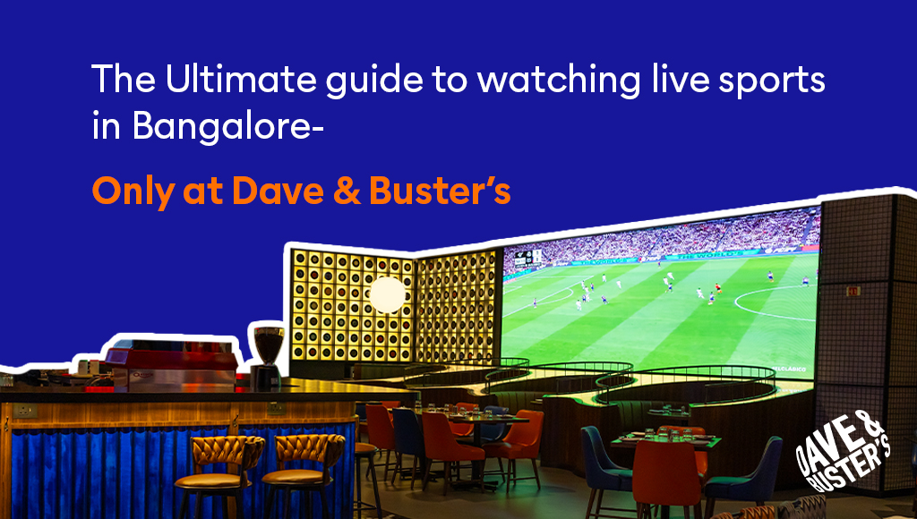 The Ultimate Guide to Watching Live Sports in Bangalore – Only at Dave & Buster’s