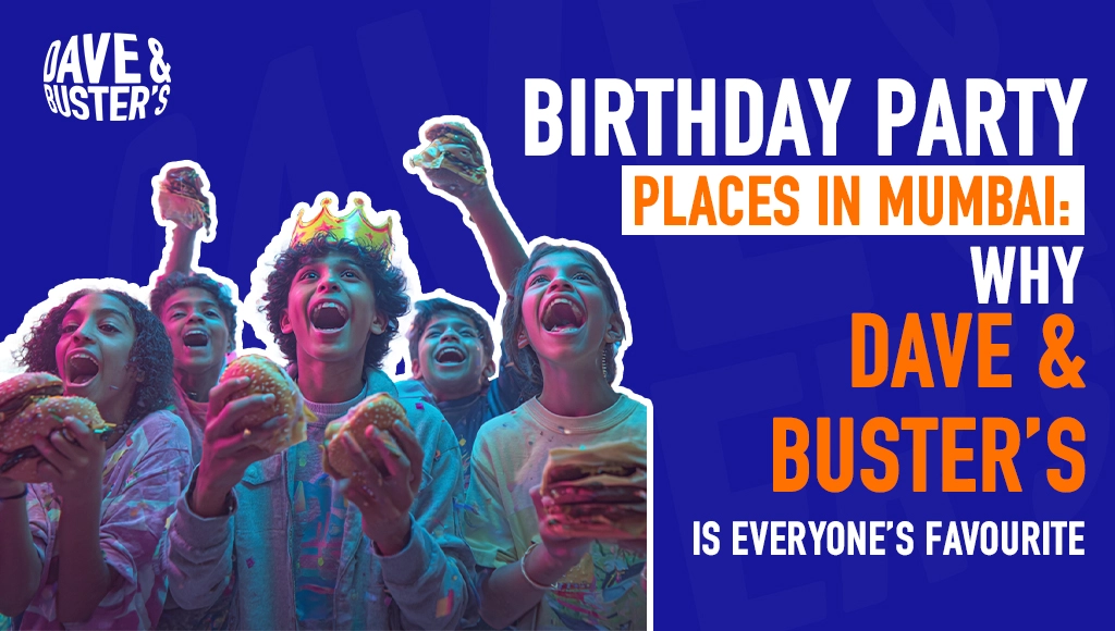 Birthday Party Places in Mumbai: Why Dave & Buster’s Is Everyone’s Favourite
