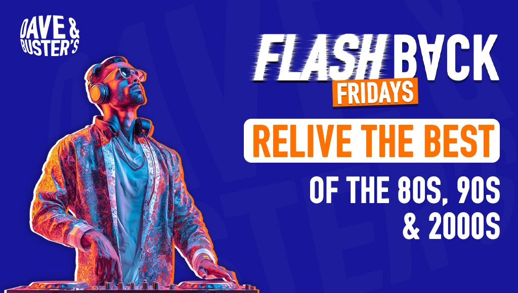 Flashback Fridays at Dave & Buster’s: Relive the Best of the 80s, 90s & 2000s